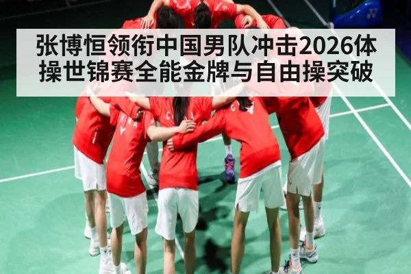张博恒领衔中国男队冲击2026体操世锦赛全能金牌与自由操突破